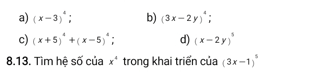 a) (x-3)^4; b) (3x-2y)^4;
c) (x+5)^4+(x-5)^4; d) (x-2y)^5
8.13. Tìm hệ số của x^4 trong khai triển của (3x-1)^5