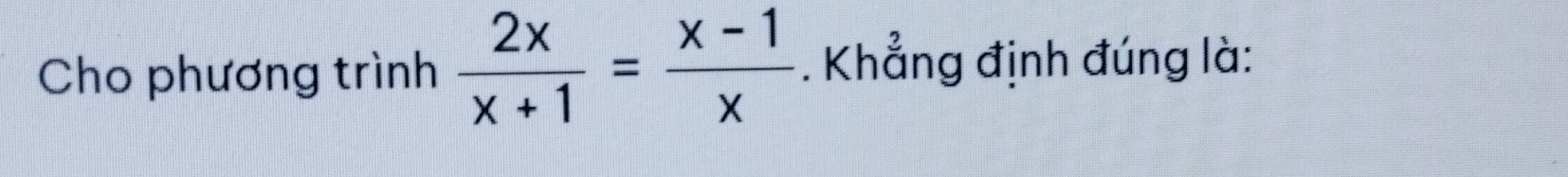 Cho phương trình  2x/x+1 = (x-1)/x . Khẳng định đúng là: