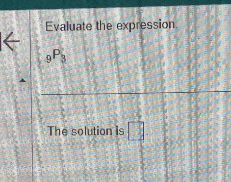 Evaluate the expression.
_9P_3
The solution is □°