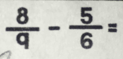  8/9 - 5/6 =