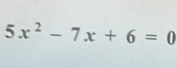 5x^2-7x+6=0