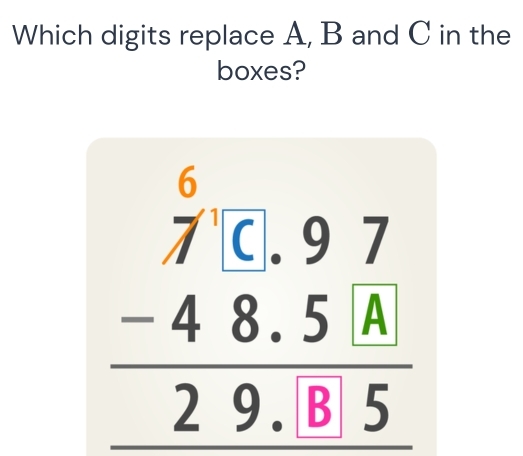 Which digits replace A, B and C in the 
boxes?
beginarrayr 6.□ .97 7&9.0.97 -48.29.85endarray