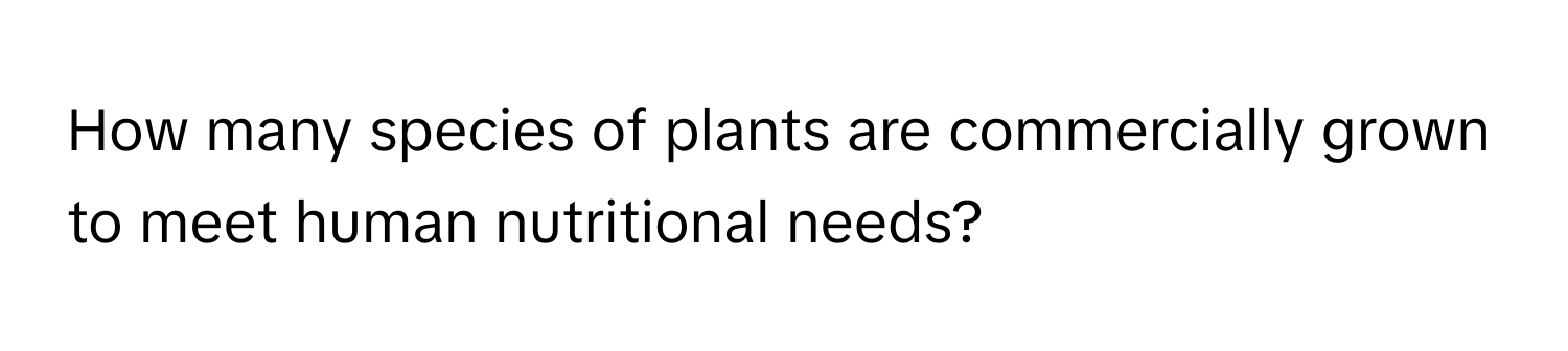 How many species of plants are commercially grown to meet human nutritional needs?