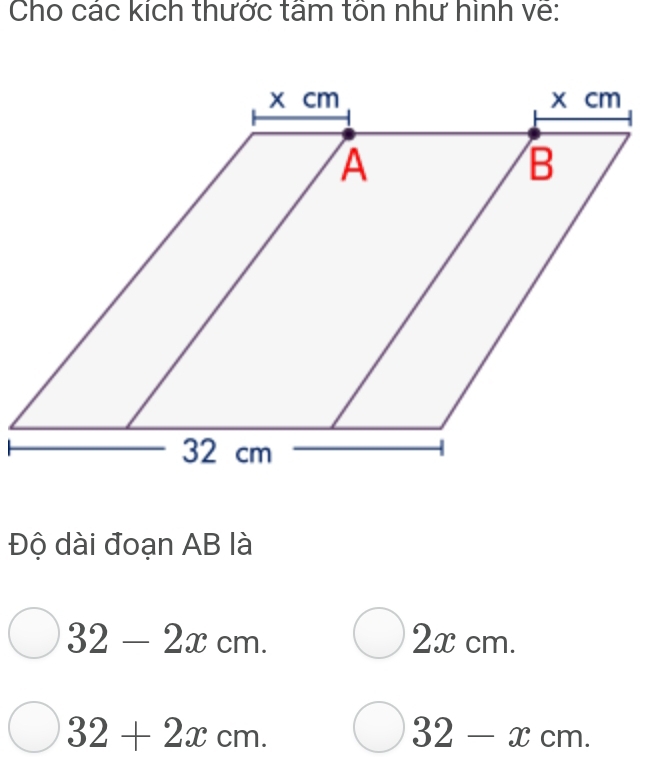 Cho các kích thước tâm tôn như hình về: 
Độ dài đoạn AB là
32-2xcm. 2x cm.
32+2xcm.
32-xcm.