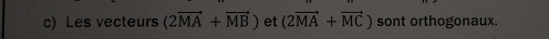 Les vecteurs (2vector MA+vector MB) et (2vector MA+vector MC) sont orthogonaux.