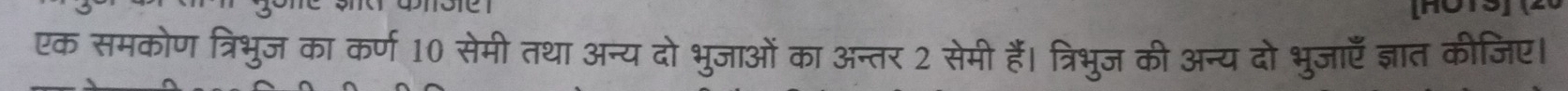 एक समकोण त्रिभुज का कर्ण 10 सेमी तथा अन्य दो भुजाओं का अन्तर 2 सेमी हैं। त्रिभुज की अन्य दो भुजाएँ ज्ञात कीजिए।