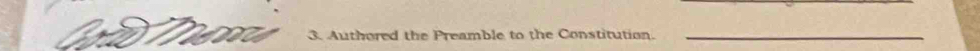 Authored the Preamble to the Constitution._