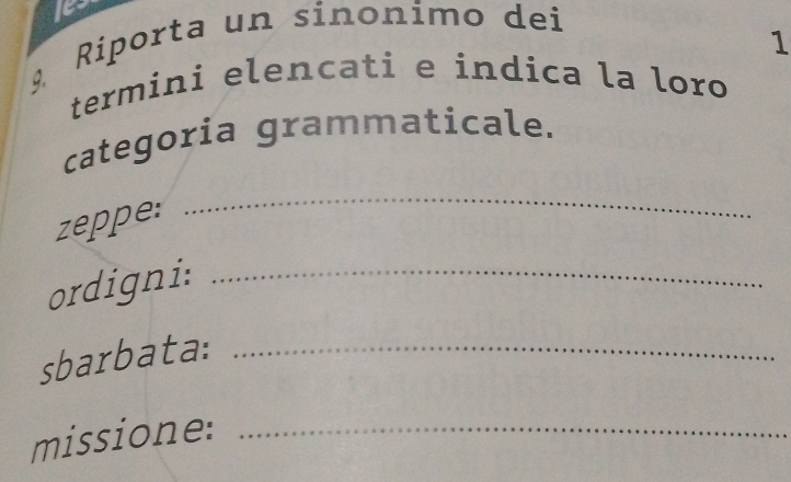 Riporta un sinonímo dei 
1 
termini elencati e indica la loro 
categoria grammaticale. 
zeppe: 
_ 
ordigni:_ 
sbarbata:_ 
missione:_