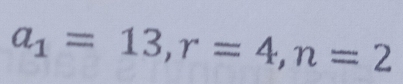 a_1=13, r=4, n=2