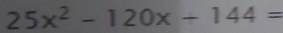 25x^2-120x+144=