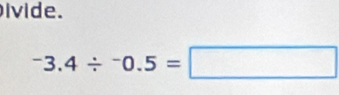 ivide.
^-3.4/^-0.5=□