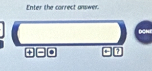 Enter the correct answer. 
DONE 
+ a 
a