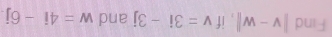 Find |v-w| , if v=3i-3j and w=4i-6j