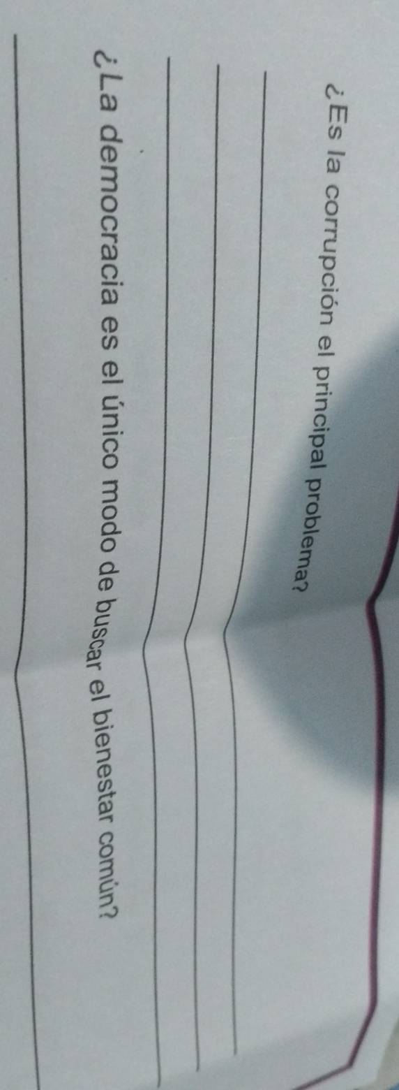 ¿Es la corrupción el principal problema? 
_ 
_ 
_ 
¿La democracia es el único modo de bustar el bienestar común? 
_
