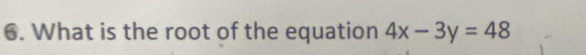 What is the root of the equation 4x-3y=48