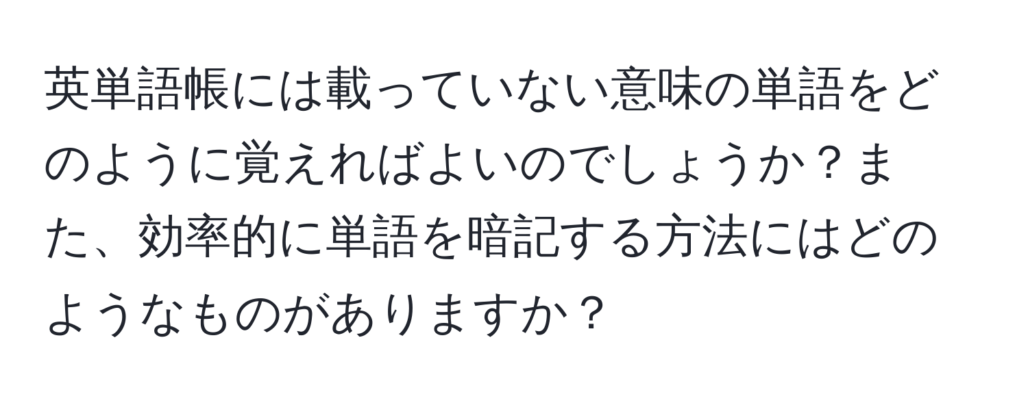 英単語帳には載っていない意味の単語をどのように覚えればよいのでしょうか？また、効率的に単語を暗記する方法にはどのようなものがありますか？