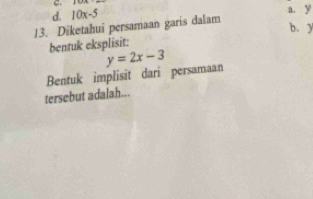 d. 10x-5 a. y
13. Diketahui persamaan garis dalam
b. y
bentuk eksplisit:
Bentuk implisit dari persamaan y=2x-3
tersebut adalah...