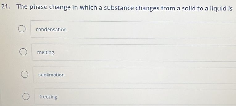 The phase change in which a substance changes from a solid to a liquid is
condensation.
melting.
sublimation.
freezing.