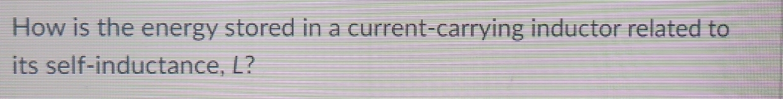 How is the energy stored in a current-carrying inductor related to 
its self-inductance, L?