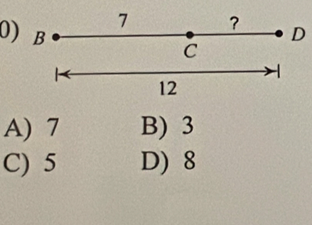 7
?
0) B D
C
12
A) 7 B) 3
C) 5 D) 8