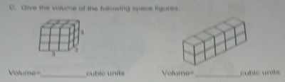 Give the volume of the foltowing space figures. 
_
Volume= cubic units Volume= _ cubic units