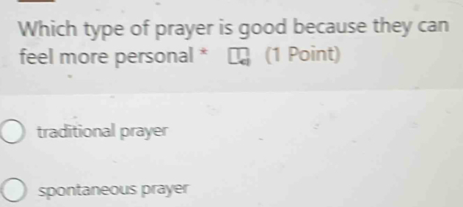 Which type of prayer is good because they can
feel more personal * (1 Point)
traditional prayer
spontaneous prayer