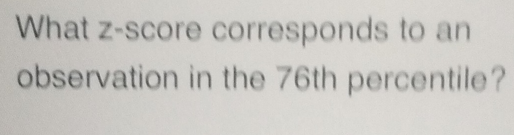 What z-score corresponds to an 
observation in the 76th percentile?