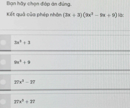 Bạn hãy chọn đáp án đúng.
Kết quả của phép nhân (3x+3)(9x^2-9x+9) là:
3x^3+3
9x^3+9
27x^3-27
27x^3+27