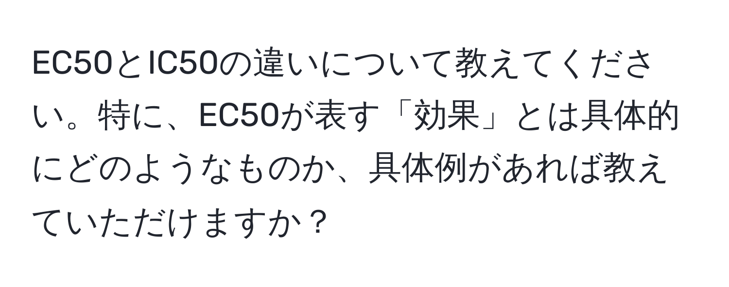 EC50とIC50の違いについて教えてください。特に、EC50が表す「効果」とは具体的にどのようなものか、具体例があれば教えていただけますか？