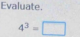 Evaluate.
4^3=□