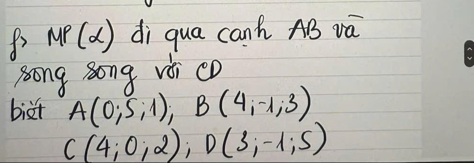 MP(alpha ) di qua canh AB vá 
song song vèi co 
biàt A(0;5;1); B(4;-1;3)
C(4;0;2); D(3;-1;5)