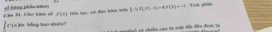 số hàng phần trăm) 
Câu 31. Cho hàm số f(x) liên tục, có đạo hàm trên [-1;2], f(-1)=8; f(2)=-1. Tích phân
∈t^1f'f'(x)dx bằng bao nhiêu? 
narahol só chiều cao từ mặt đất đến đinh là
tan^2