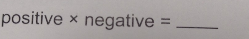 positive × negative =_