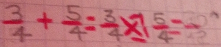  3/4 + 5/4 = 3/4 * 1 5/4 =frac 22