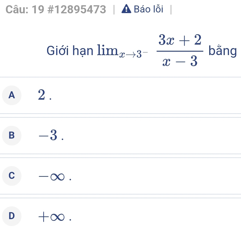 19 #12895473 | A Báo lỗi
Giới hạn lim_xto 3^- (3x+2)/x-3  bằng
A ₹2.
B -3.
c -∞.
D +∞.