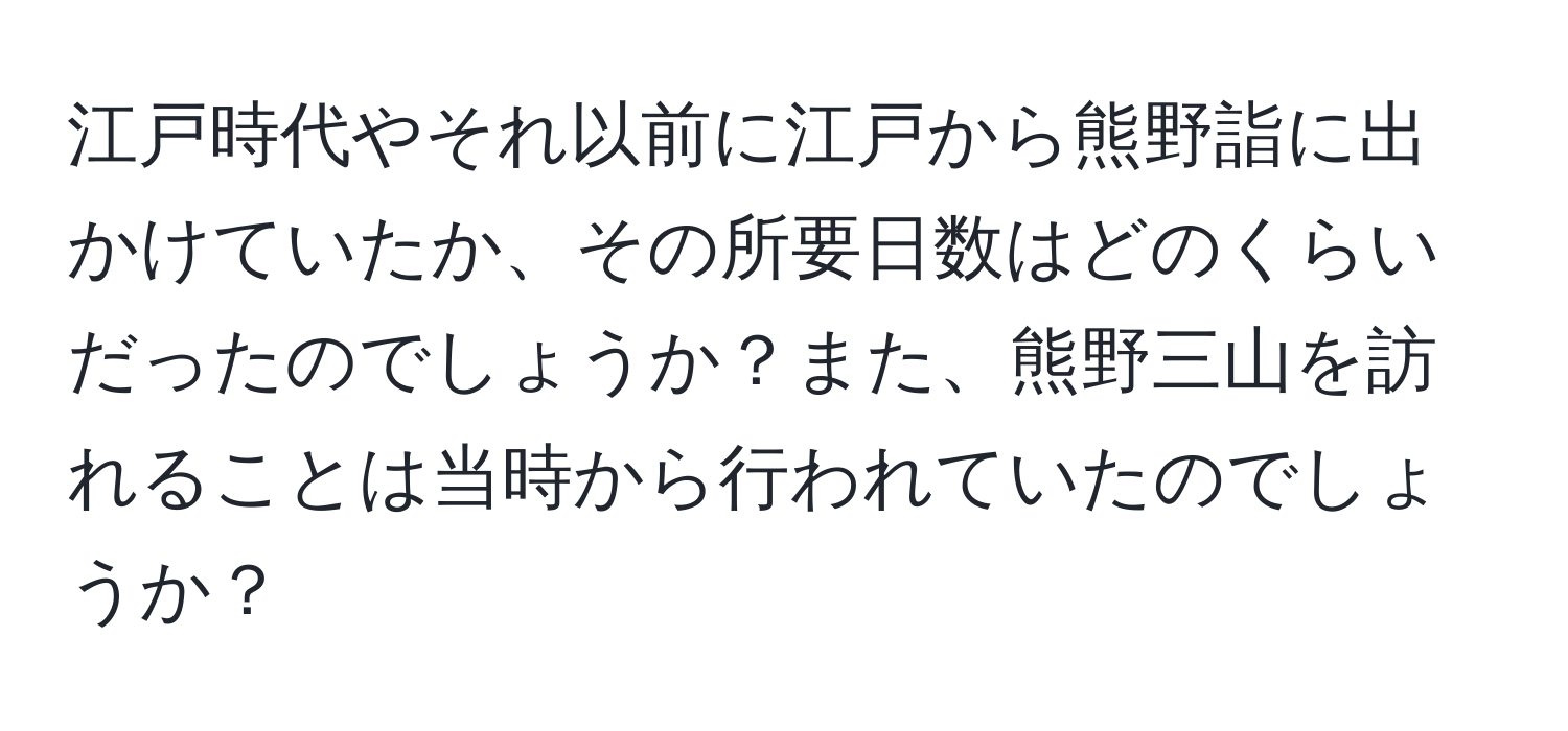 江戸時代やそれ以前に江戸から熊野詣に出かけていたか、その所要日数はどのくらいだったのでしょうか？また、熊野三山を訪れることは当時から行われていたのでしょうか？