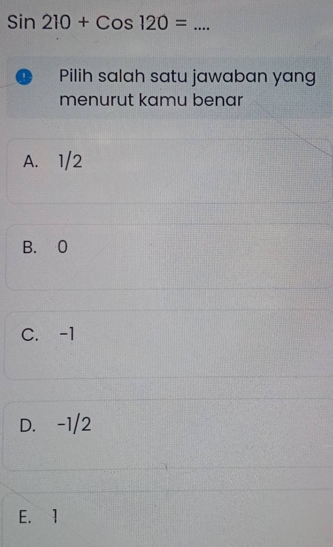 Sin210+Cos120=
1 Pilih salah satu jawaban yang
menurut kamu benar
A. 1/2
B. 0
C. -1
D. -1/2
E. 1