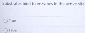 Substrates bind to enzymes in the active site
True
False