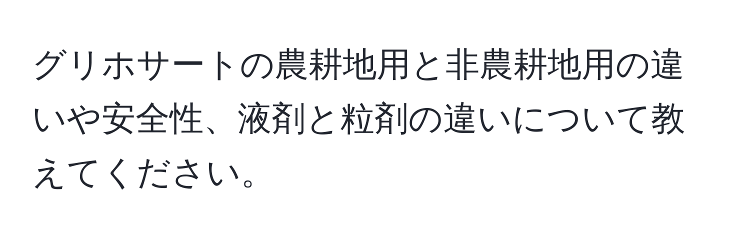 グリホサートの農耕地用と非農耕地用の違いや安全性、液剤と粒剤の違いについて教えてください。