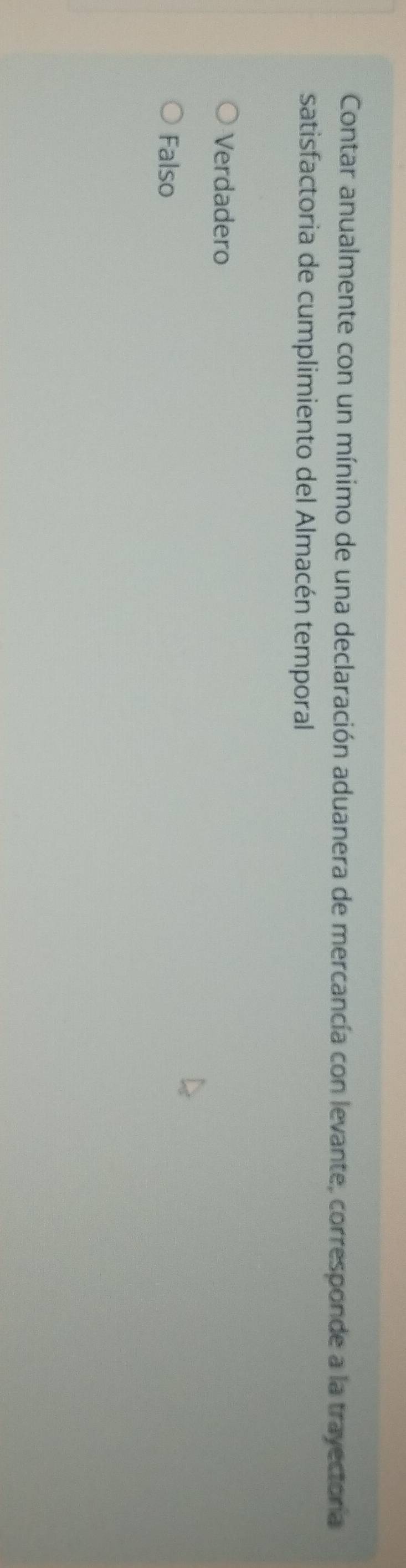 Contar anualmente con un mínimo de una declaración aduanera de mercancía con levante, corresponde a la trayectora
satisfactoria de cumplimiento del Almacén temporal
Verdadero
Falso