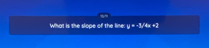 10/11 
What is the slope of the line: y=-3/4x+2