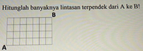 Hitunglah banyaknya lintasan terpendek dari A ke B!
B
A