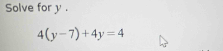 Solve for y.
4(y-7)+4y=4