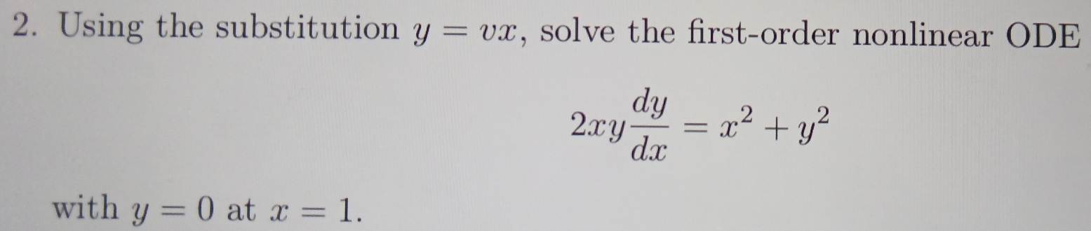 Using the substitution y=vx , solve the first-order nonlinear ODE
2xy dy/dx =x^2+y^2
with y=0 at x=1.