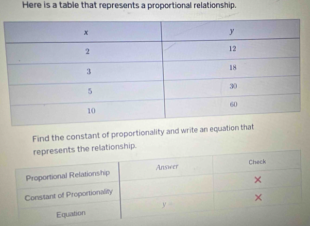 Here is a table that represents a proportional relationship. 
Find the constant of proportionality and write an eq 
ationship.