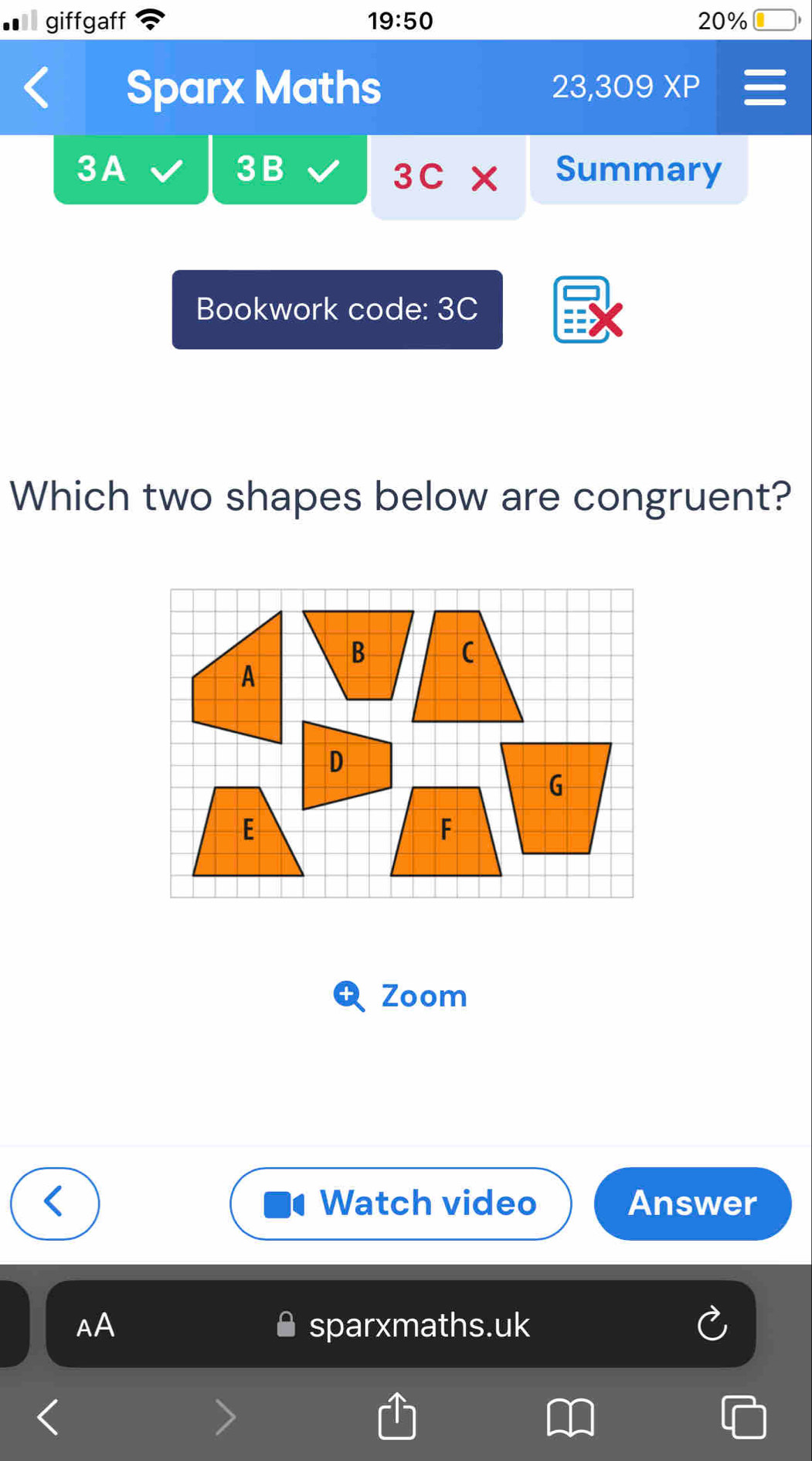 giffgaff 19:50 20%
Sparx Maths
23,309XP 
3B
3A Summary
3C* 
Bookwork code: 3C
Which two shapes below are congruent?
Zoom
Watch video Answer
AA sparxmaths.uk