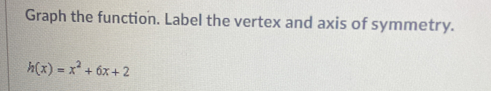 Graph the function. Label the vertex and axis of symmetry.
h(x)=x^2+6x+2