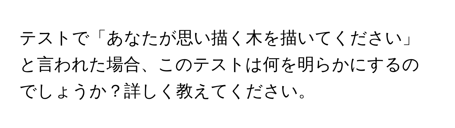 テストで「あなたが思い描く木を描いてください」と言われた場合、このテストは何を明らかにするのでしょうか？詳しく教えてください。