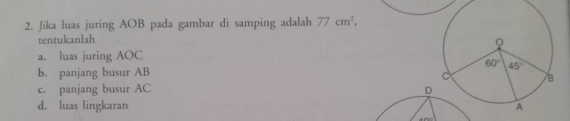 Jika luas juring AOB pada gambar di samping adalah 77cm^2,
tentukanlah
a. luas juring AOC
b. panjang busur AB
c. panjang busur AC D
d. luas lingkaran