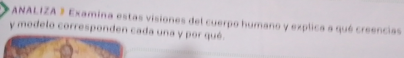 ANALIZA 》 Examina estas visiones del cuerpo humano y explica a qué creencias 
y modelo corresponden cada una y por qué.